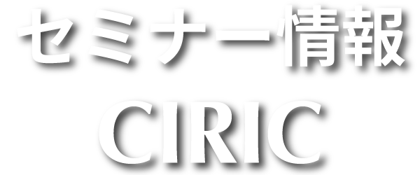 セミナー情報 CIRIC